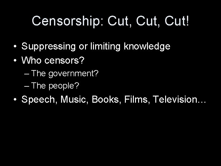 Censorship: Cut, Cut! • Suppressing or limiting knowledge • Who censors? – The government?