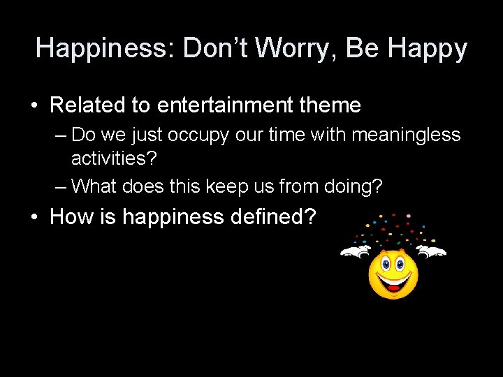 Happiness: Don’t Worry, Be Happy • Related to entertainment theme – Do we just