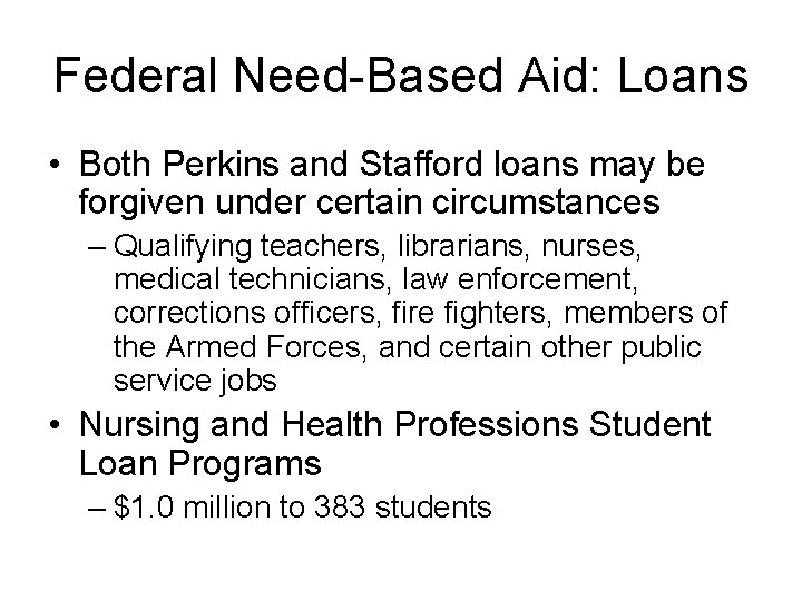 Federal Need-Based Aid: Loans • Both Perkins and Stafford loans may be forgiven under