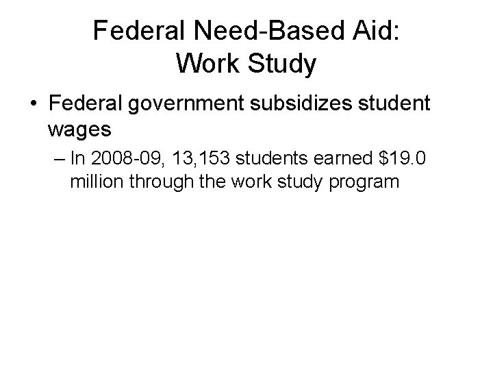 Federal Need-Based Aid: Work Study • Federal government subsidizes student wages – In 2008