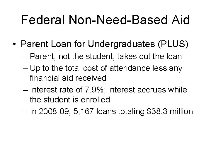 Federal Non-Need-Based Aid • Parent Loan for Undergraduates (PLUS) – Parent, not the student,