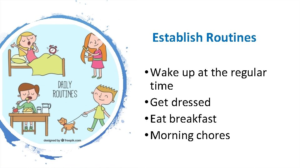 Establish Routines • Wake up at the regular time • Get dressed • Eat