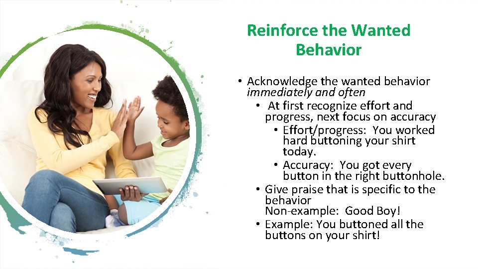 Reinforce the Wanted Behavior • Acknowledge the wanted behavior immediately and often • At