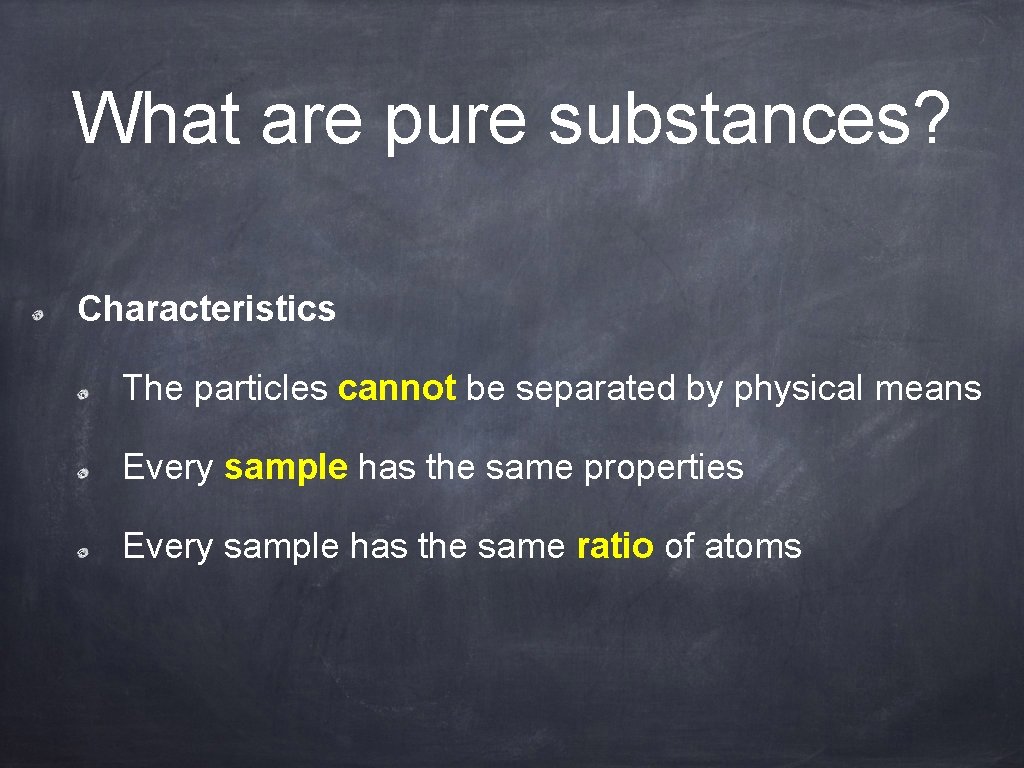 What are pure substances? Characteristics The particles cannot be separated by physical means Every