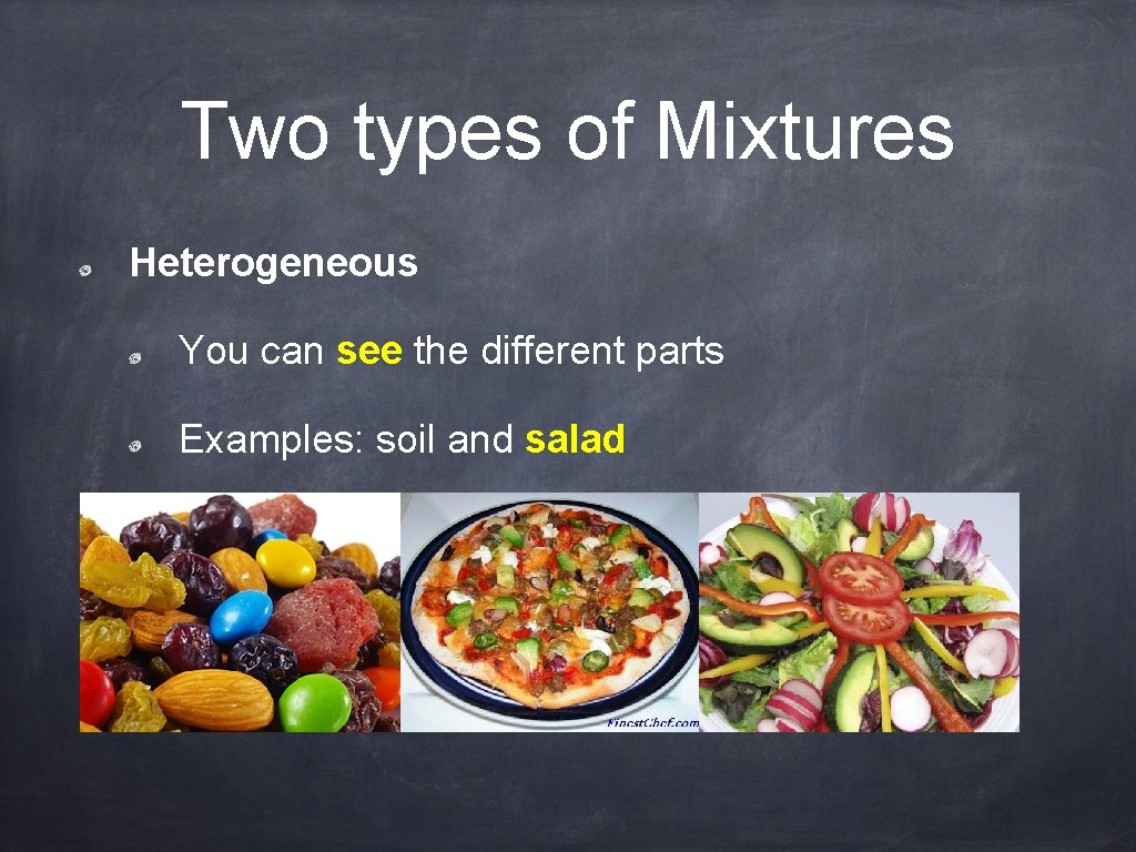 Two types of Mixtures Heterogeneous You can see the different parts Examples: soil and