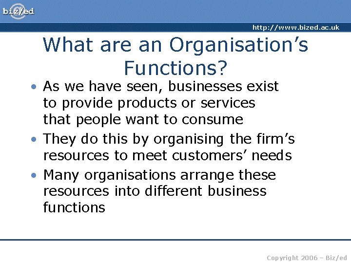 http: //www. bized. ac. uk What are an Organisation’s Functions? • As we have