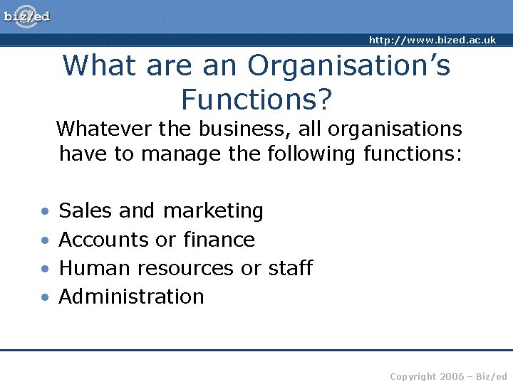 http: //www. bized. ac. uk What are an Organisation’s Functions? Whatever the business, all