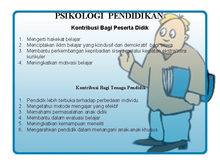 PSIKOLOGI PENDIDIKAN Kontribusi Bagi Peserta Didik 1. Mengerti hakekat belajar 2. Menciptakan iklim belajar