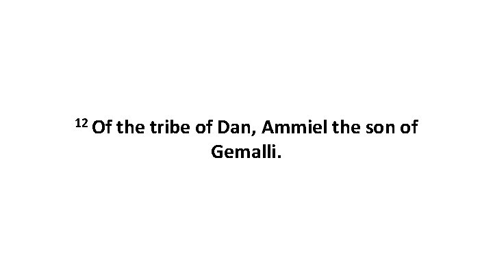 12 Of the tribe of Dan, Ammiel the son of Gemalli. 