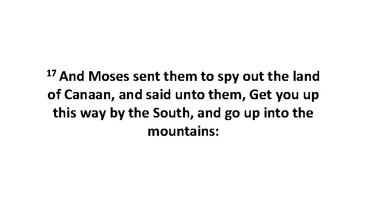 17 And Moses sent them to spy out the land of Canaan, and said