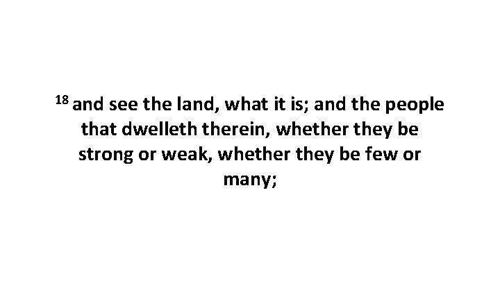 18 and see the land, what it is; and the people that dwelleth therein,