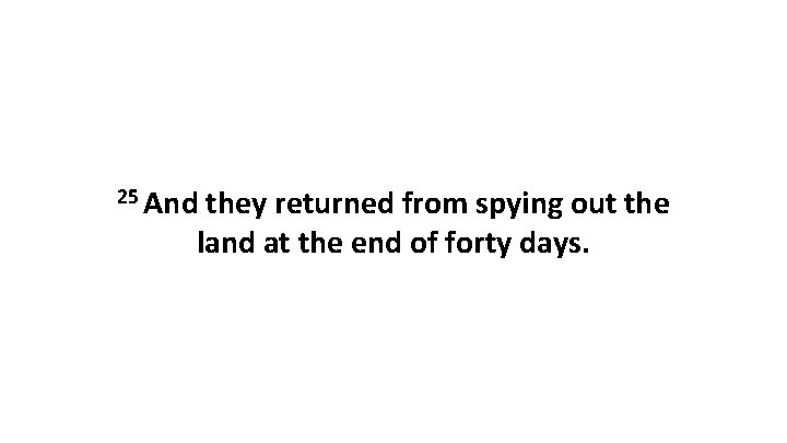25 And they returned from spying out the land at the end of forty