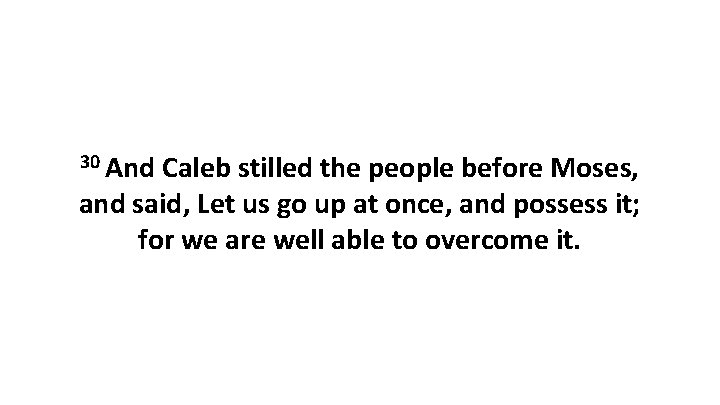 30 And Caleb stilled the people before Moses, and said, Let us go up