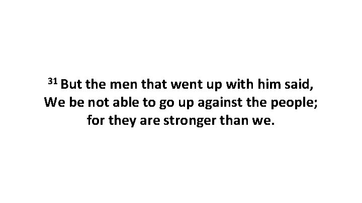 31 But the men that went up with him said, We be not able
