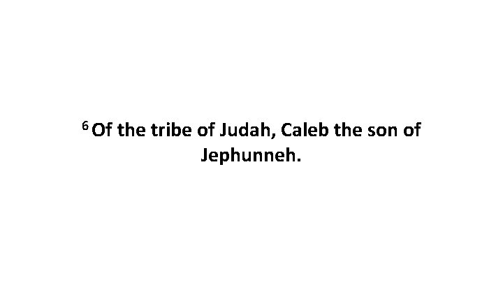 6 Of the tribe of Judah, Caleb the son of Jephunneh. 
