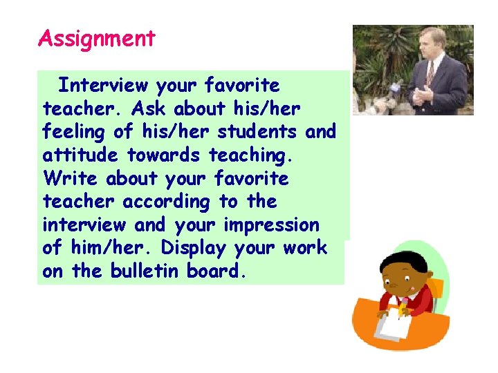 Assignment Interview your favorite teacher. Ask about his/her feeling of his/her students and attitude