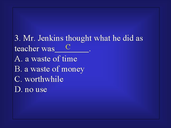 3. Mr. Jenkins thought what he did as C teacher was＿＿＿＿. A. a waste