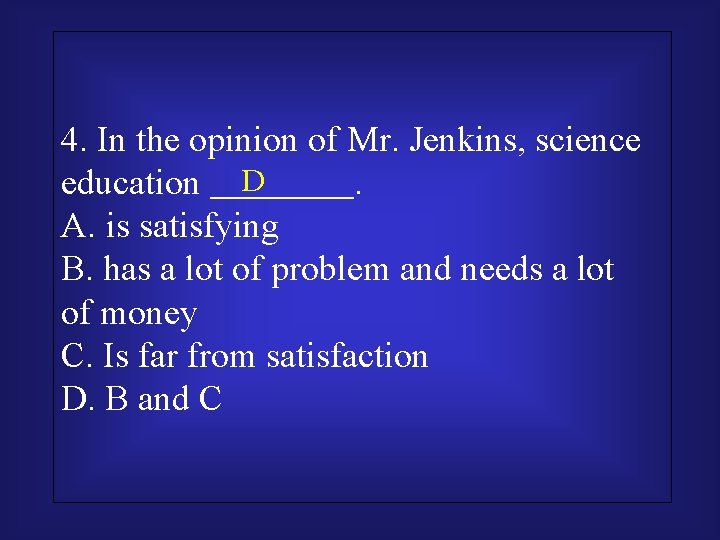 4. In the opinion of Mr. Jenkins, science D education ＿＿＿＿. A. is satisfying