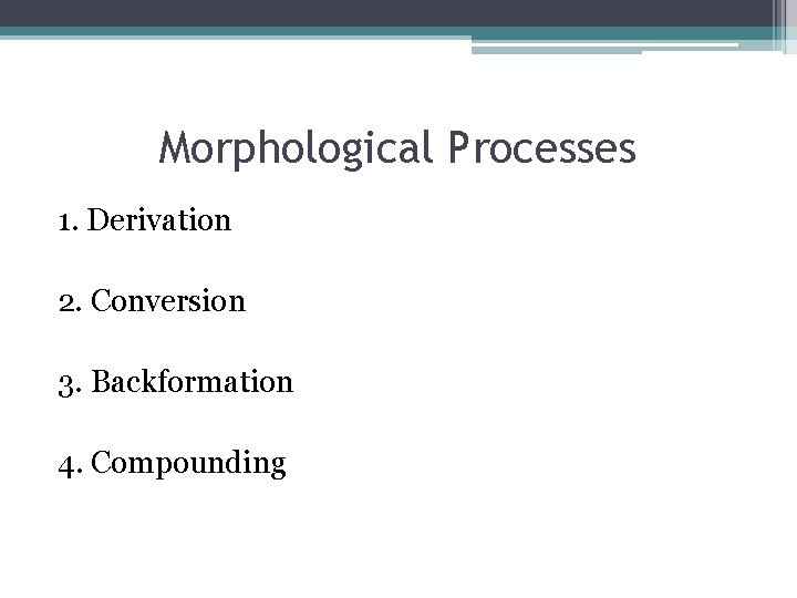 Morphological Processes 1. Derivation 2. Conversion 3. Backformation 4. Compounding 