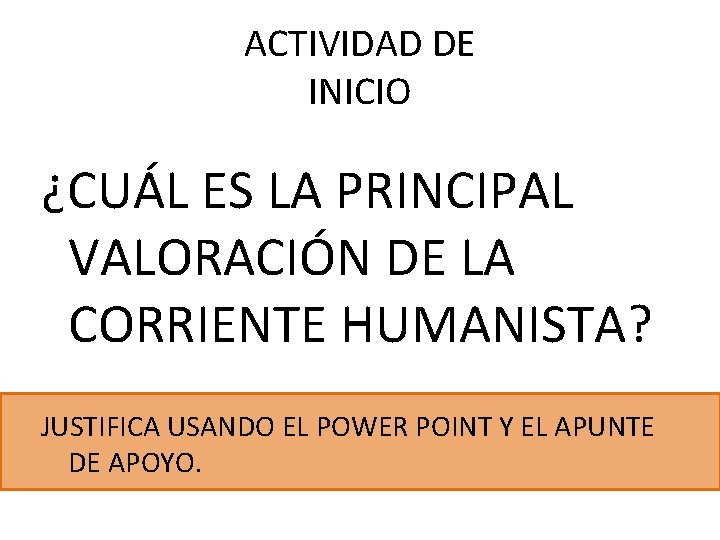 ACTIVIDAD DE INICIO ¿CUÁL ES LA PRINCIPAL VALORACIÓN DE LA CORRIENTE HUMANISTA? JUSTIFICA USANDO