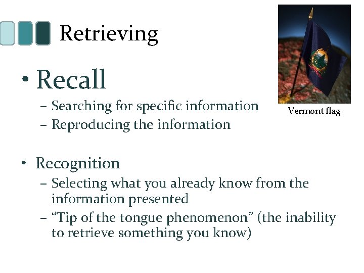 Retrieving • Recall – Searching for specific information – Reproducing the information Vermont flag