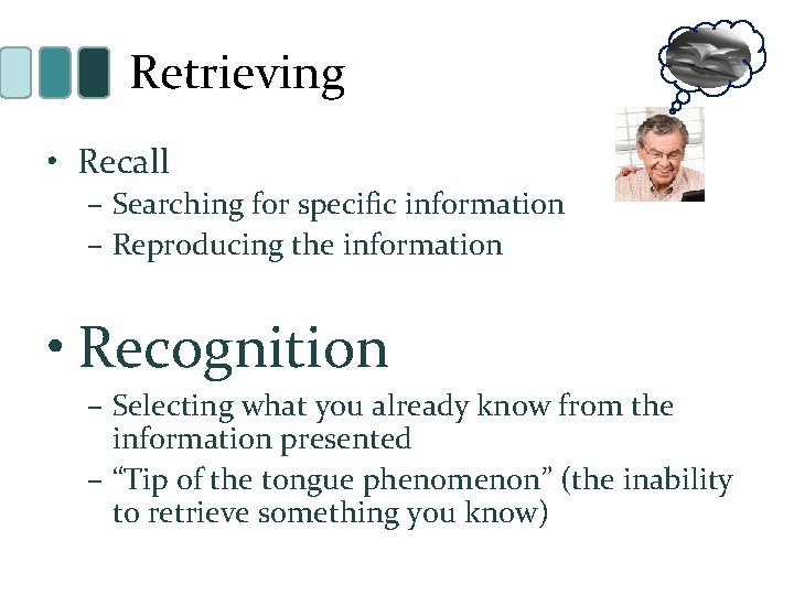 Retrieving • Recall – Searching for specific information – Reproducing the information • Recognition