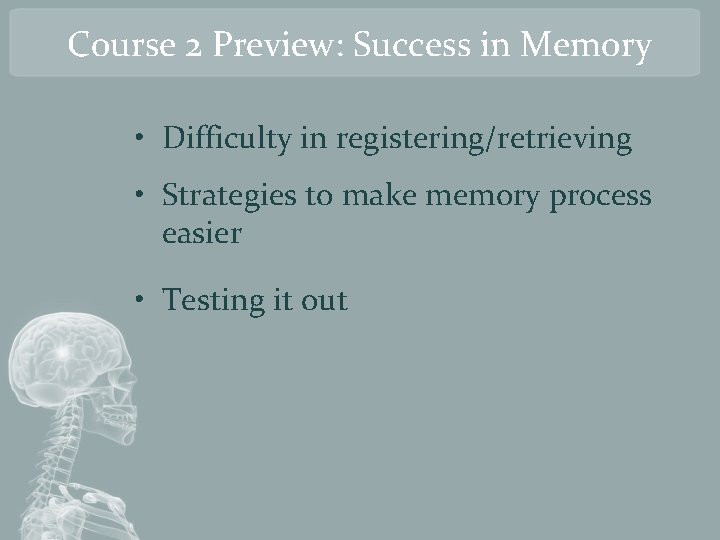 Course 2 Preview: Success in Memory • Difficulty in registering/retrieving • Strategies to make