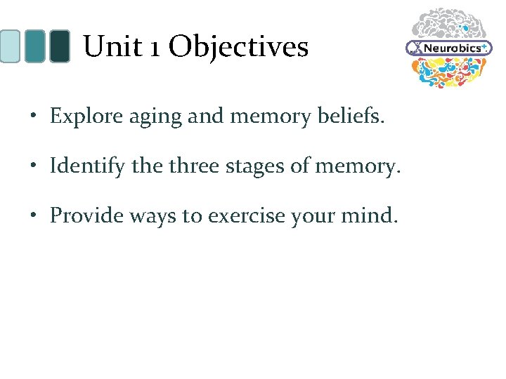 Unit 1 Objectives • Explore aging and memory beliefs. • Identify the three stages