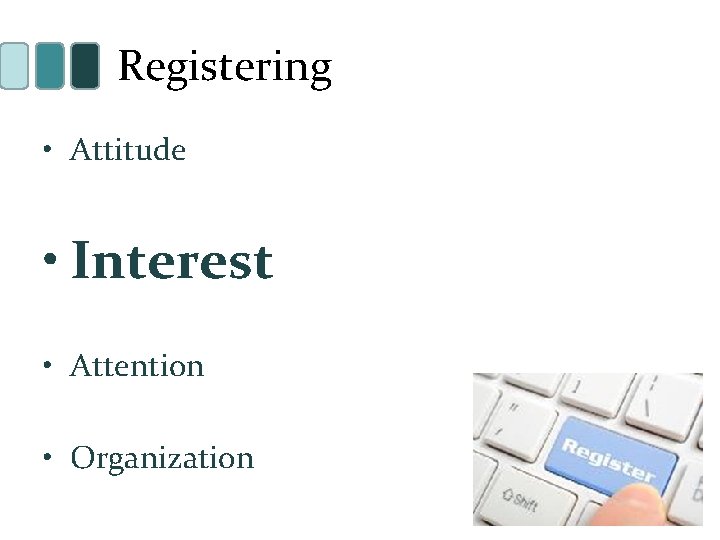 Registering • Attitude • Interest • Attention • Organization 