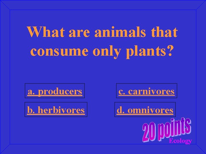 What are animals that consume only plants? a. producers c. carnivores b. herbivores d.