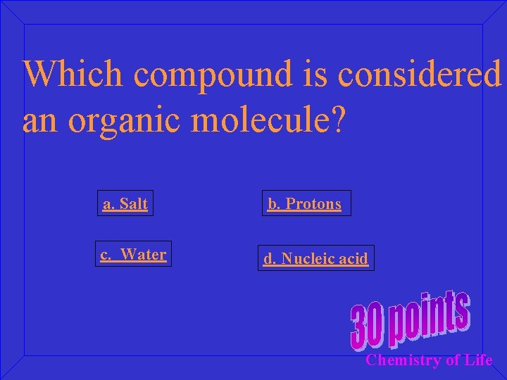 Which compound is considered an organic molecule? a. Salt b. Protons c. Water d.