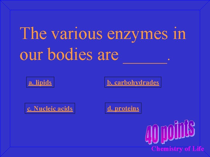 The various enzymes in our bodies are _____. a. lipids b. carbohydrades c. Nucleic