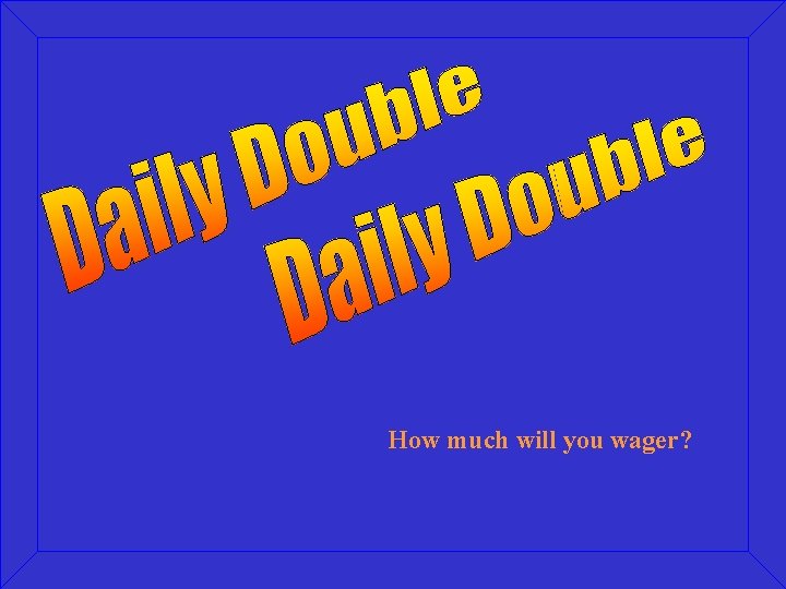 How much will you wager? 