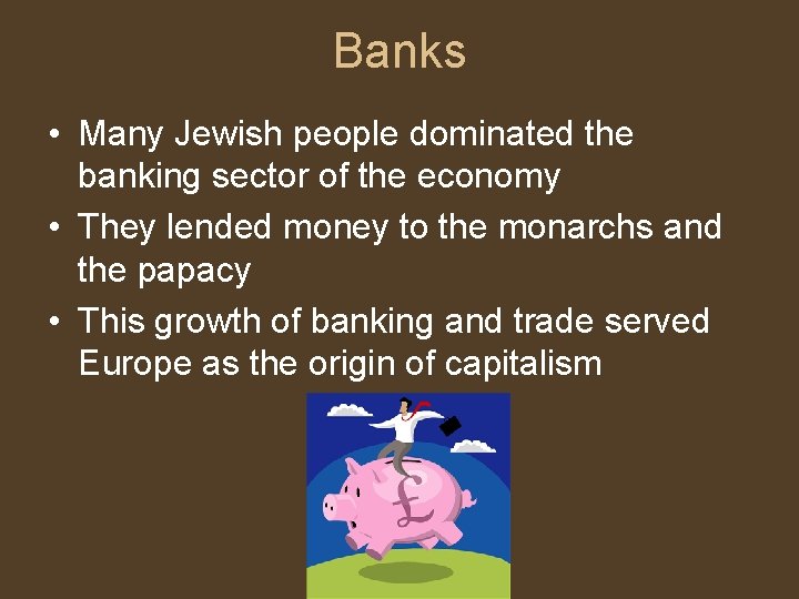 Banks • Many Jewish people dominated the banking sector of the economy • They