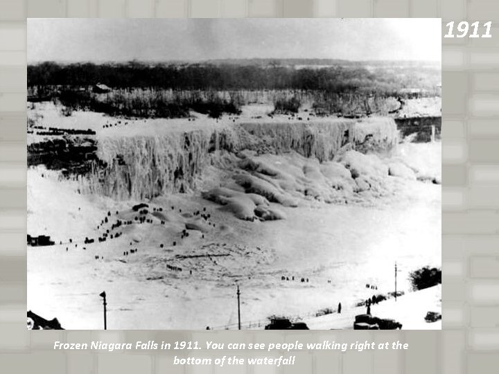 1911 Frozen Niagara Falls in 1911. You can see people walking right at the