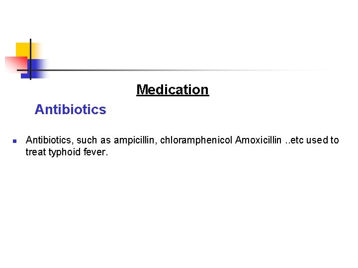 Medication Antibiotics, such as ampicillin, chloramphenicol Amoxicillin. . etc used to treat typhoid fever.