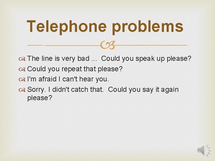 Telephone problems The line is very bad. . . Could you speak up please?
