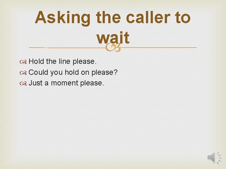 Asking the caller to wait Hold the line please. Could you hold on please?