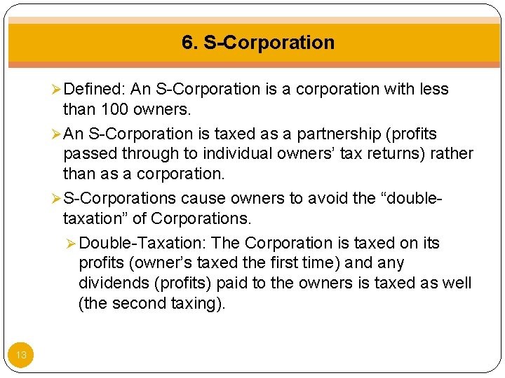 6. S-Corporation Ø Defined: An S-Corporation is a corporation with less than 100 owners.
