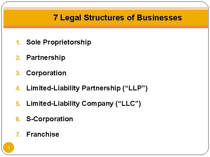 7 Legal Structures of Businesses 1. Sole Proprietorship 2. Partnership 3. Corporation 4. Limited-Liability