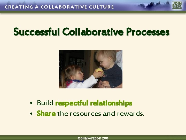 Successful Collaborative Processes • Build respectful relationships • Share the resources and rewards. Collaboration