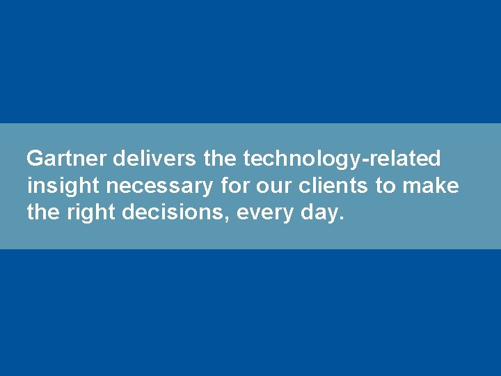 Gartner delivers the technology-related insight necessary for our clients to make the right decisions,