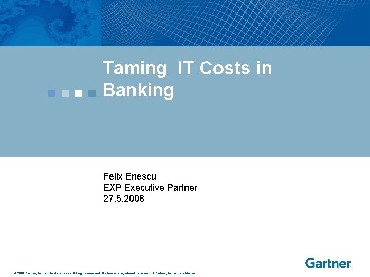 Taming IT Costs in Banking Felix Enescu EXP Executive Partner 27. 5. 2008 ©