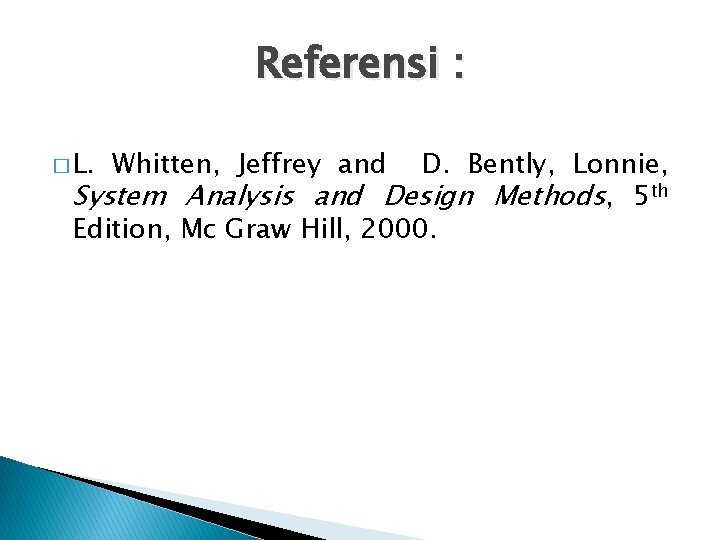 Referensi : � L. Whitten, Jeffrey and D. Bently, Lonnie, System Analysis and Design Referensi : � L. Whitten, Jeffrey and D. Bently, Lonnie, System Analysis and Design