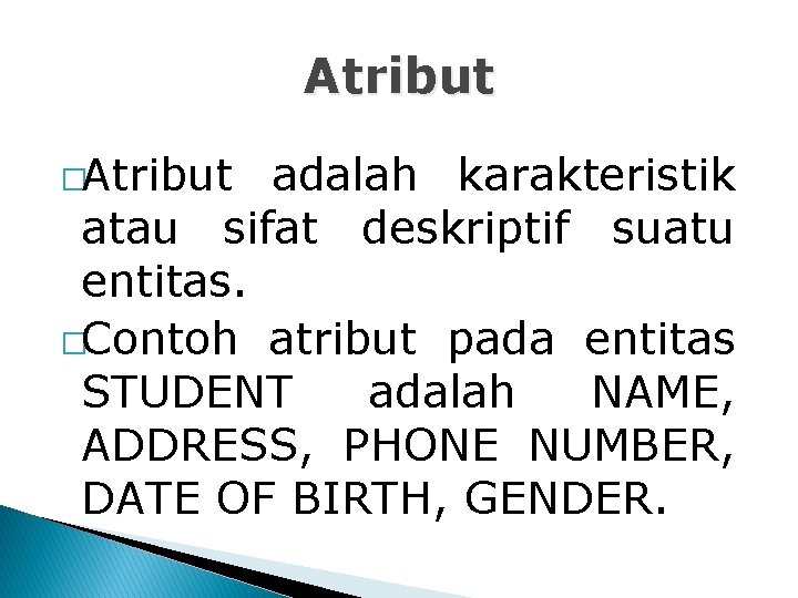 Atribut �Atribut adalah karakteristik atau sifat deskriptif suatu entitas. �Contoh atribut pada entitas STUDENT Atribut �Atribut adalah karakteristik atau sifat deskriptif suatu entitas. �Contoh atribut pada entitas STUDENT