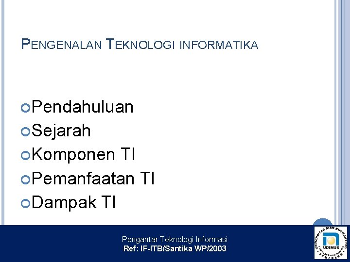 PENGENALAN TEKNOLOGI INFORMATIKA Pendahuluan Sejarah Komponen TI Pemanfaatan TI Dampak TI Pengantar Teknologi Informasi