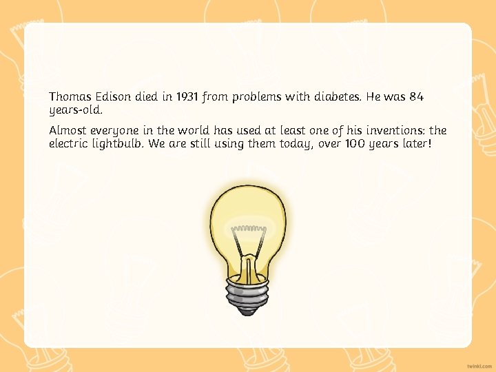Thomas Edison died in 1931 from problems with diabetes. He was 84 years-old. Almost