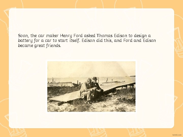 Soon, the car maker Henry Ford asked Thomas Edison to design a battery for