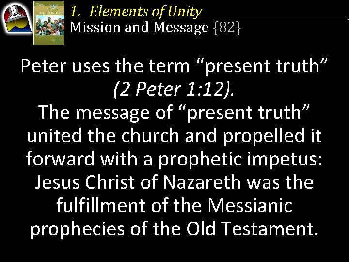 1. Elements of Unity Mission and Message {82} Peter uses the term “present truth”