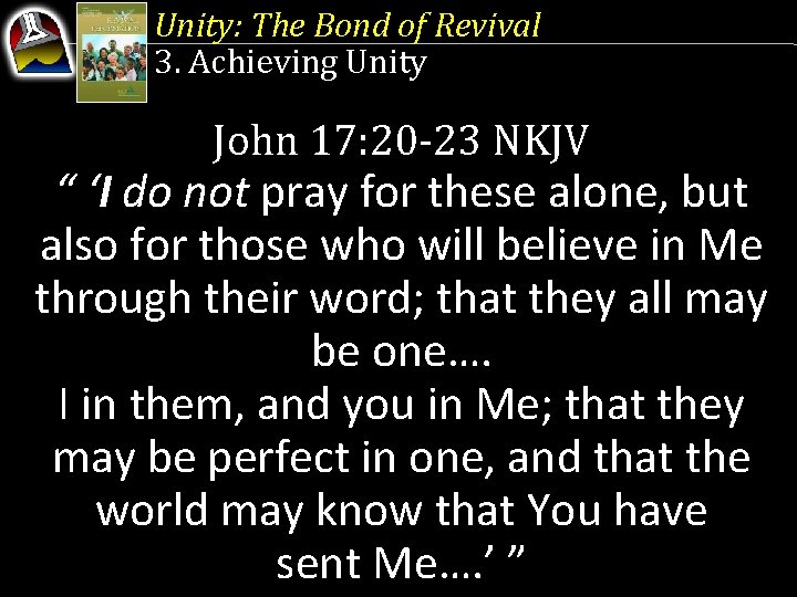 Unity: The Bond of Revival 3. Achieving Unity John 17: 20 -23 NKJV “